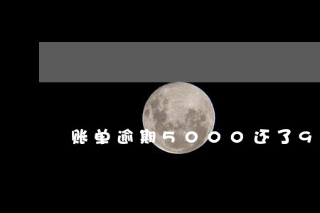 账单逾期5000还了900 账单逾期5000还了900