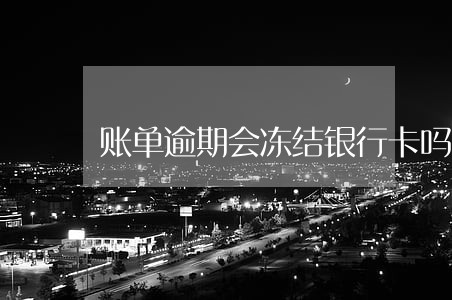 账单逾期会冻结银行卡吗