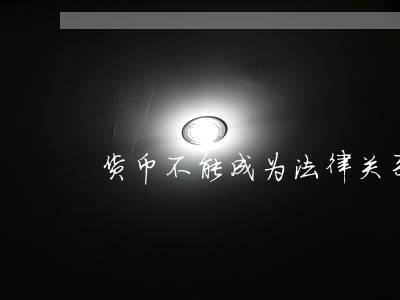 货币不能成为法律关系的客体 货币不能成为法律关系的客体