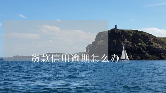 货款信用逾期怎么办 货款信用逾期怎么办