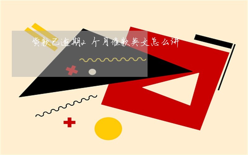 货款已逾期2个月催款英文怎么讲 货款已逾期2个月催款英文怎么讲