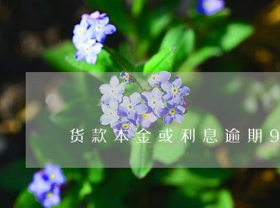货款本金或利息逾期90天没有 货款本金或利息逾期90天没有