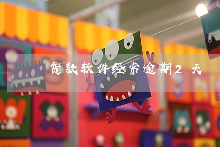 货款软件经常逾期2天 货款软件经常逾期2天