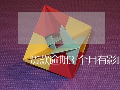 货款逾期3个月有影响吗 货款逾期3个月有影响吗