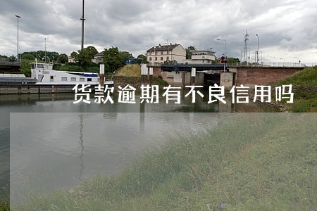 货款逾期有不良信用吗 货款逾期有不良信用吗