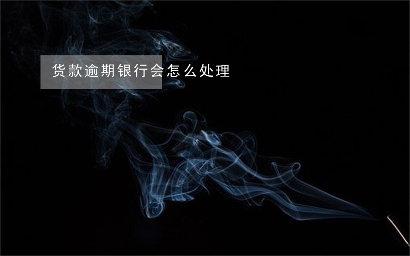 货款逾期银行会怎么处理 货款逾期银行会怎么处理