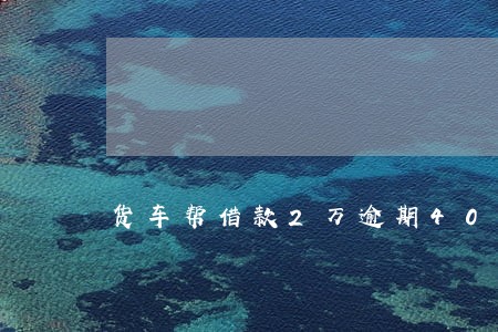 货车帮借款2万逾期40多天了 货车帮借款2万逾期40多天了