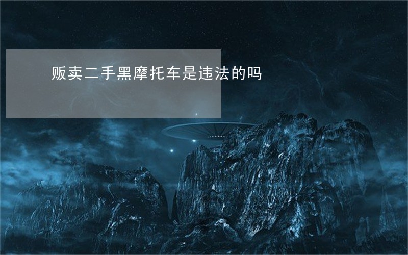 贩卖二手黑摩托车是违法的吗 贩卖二手黑摩托车是违法的吗