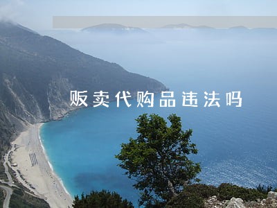 贩卖代购品违法吗 贩卖代购品违法吗
