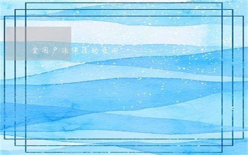 贫困户法律援助咨询 贫困户法律援助咨询