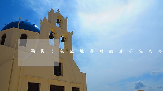 购买了被法院查封的房子怎么办 购买了被法院查封的房子怎么办