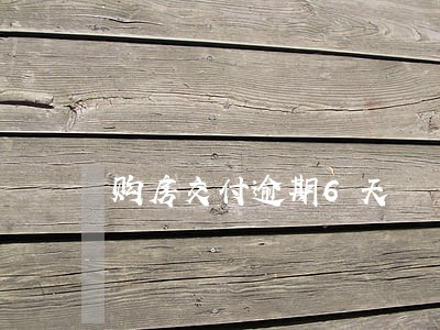 购房交付逾期6天 购房交付逾期6天