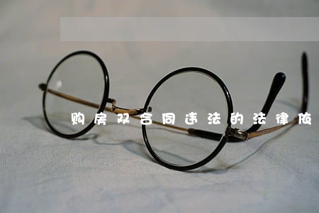 购房双合同违法的法律依据 购房双合同违法的法律依据