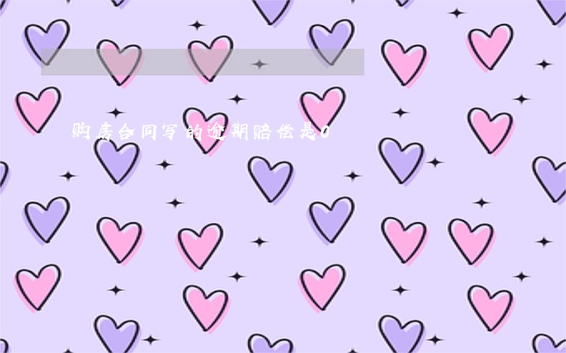 购房合同写的逾期赔偿是0 购房合同写的逾期赔偿是0