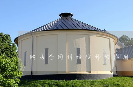 购房合同纠纷律师的作用 购房合同纠纷律师的作用