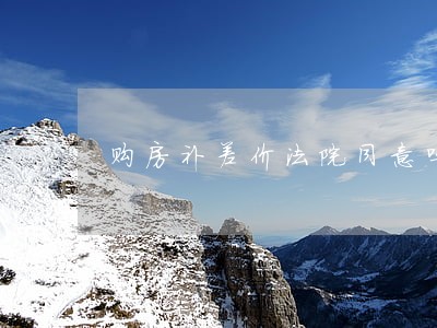 购房补差价法院同意吗 购房补差价法院同意吗