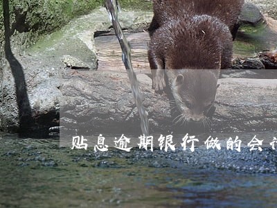 贴息逾期银行做的会计分录 贴息逾期银行做的会计分录