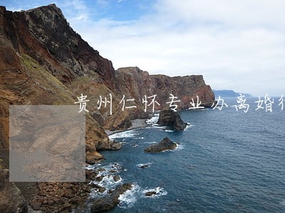 贵州仁怀专业办离婚律师 贵州仁怀专业办离婚律师