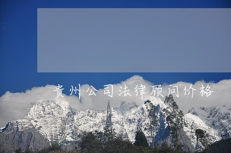 贵州公司法律顾问价格 贵州公司法律顾问价格