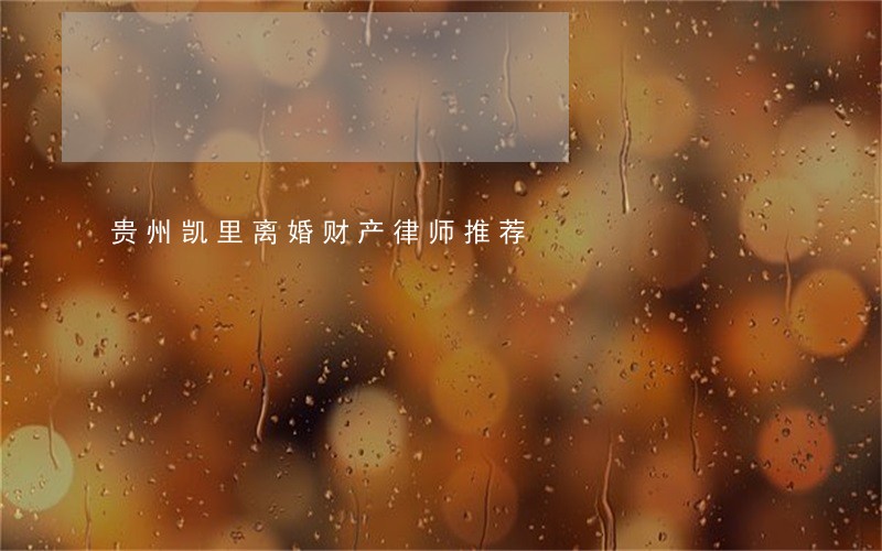 贵州凯里离婚财产律师推荐 贵州凯里离婚财产律师推荐