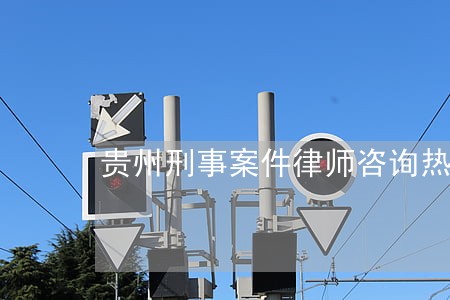 贵州刑事案件律师咨询热线 贵州刑事案件律师咨询热线