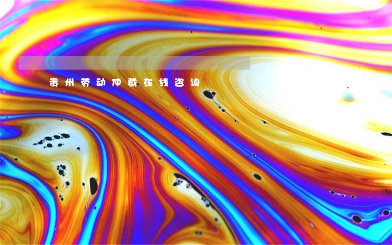 贵州劳动仲裁在线咨询 贵州劳动仲裁在线咨询