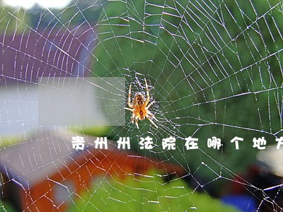 贵州州法院在哪个地方 贵州州法院在哪个地方