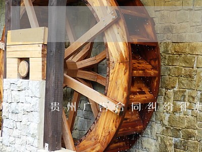 贵州广告合同纠纷律师 贵州广告合同纠纷律师
