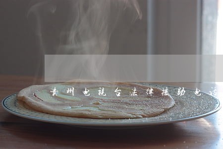 贵州电视台法律援助电话 贵州电视台法律援助电话