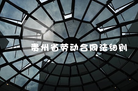 贵州省劳动合同法细则 贵州省劳动合同法细则