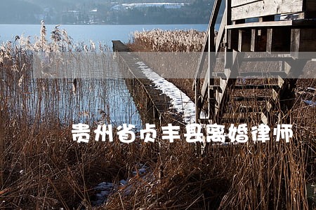 贵州省贞丰县离婚律师 贵州省贞丰县离婚律师