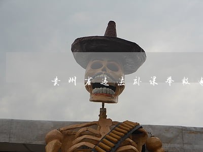 贵州省违法补课举报电话 贵州省违法补课举报电话