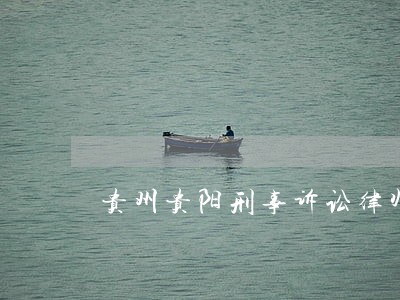 贵州贵阳刑事诉讼律师推荐 贵州贵阳刑事诉讼律师推荐