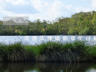 贵港法律援助帮忙讨薪吗 贵港法律援助帮忙讨薪吗