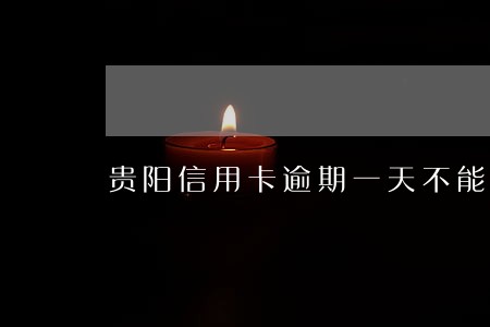 贵阳信用卡逾期一天不能刷了 贵阳信用卡逾期一天不能刷了
