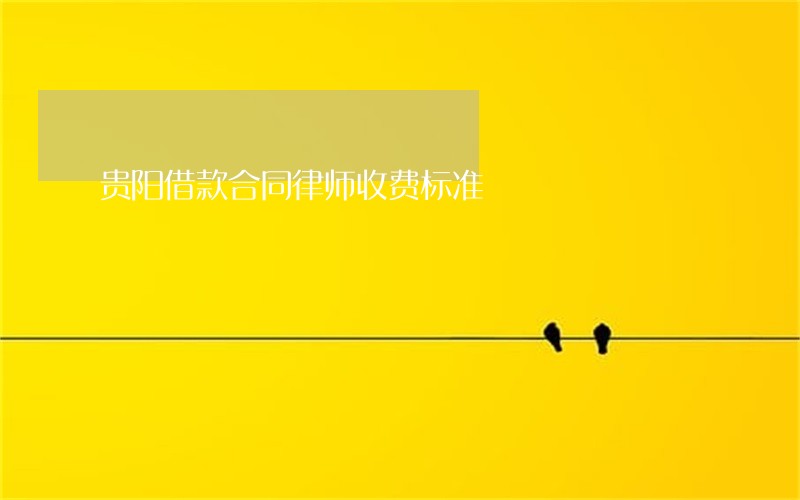 贵阳借款合同律师收费标准 贵阳借款合同律师收费标准