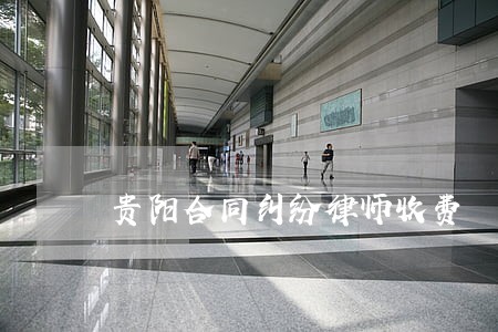 贵阳合同纠纷律师收费 贵阳合同纠纷律师收费