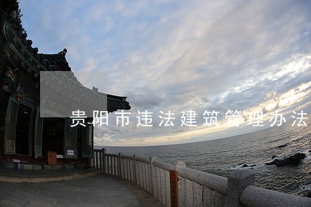贵阳市违法建筑管理办法 贵阳市违法建筑管理办法