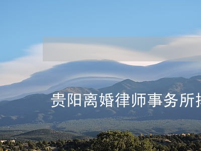 贵阳离婚律师事务所排名 贵阳离婚律师事务所排名