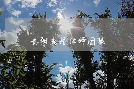 贵阳离婚律师团队 贵阳离婚律师团队