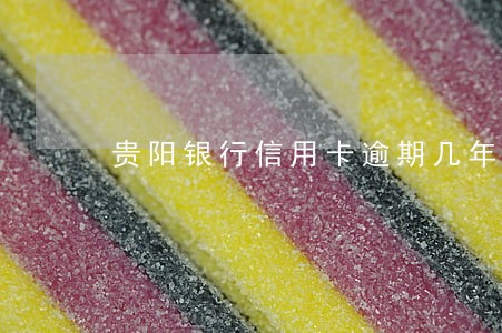 贵阳银行信用卡逾期几年了 贵阳银行信用卡逾期几年了