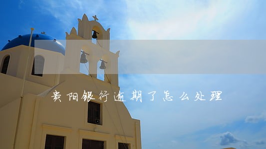 贵阳银行逾期了怎么处理
