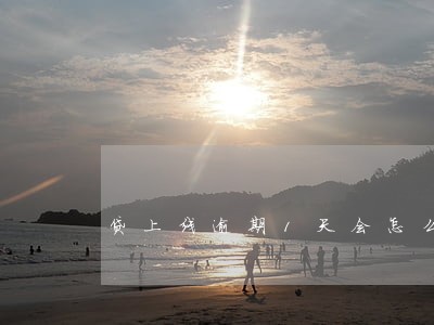 贷上线逾期1天会怎么样 贷上线逾期1天会怎么样