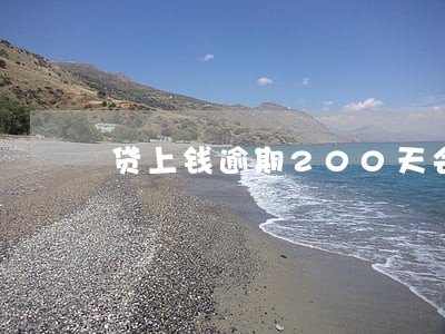 贷上钱逾期200天会怎样 贷上钱逾期200天会怎样