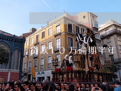 贷款10万逾期半年 贷款10万逾期半年