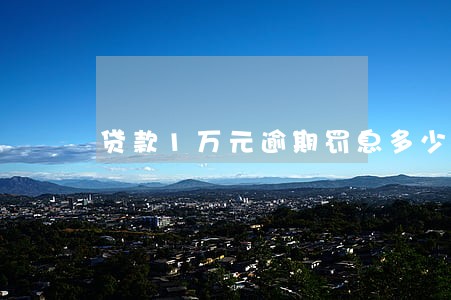 贷款1万元逾期罚息多少 贷款1万元逾期罚息多少
