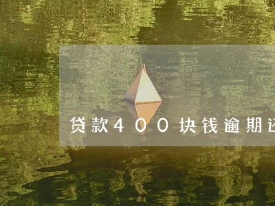 贷款400块钱逾期还一个月 贷款400块钱逾期还一个月