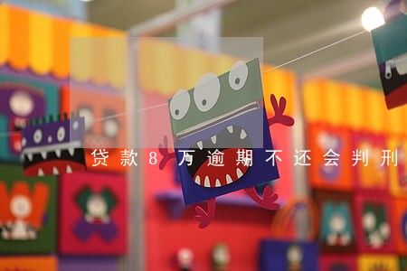 贷款8万逾期不还会判刑几年 贷款8万逾期不还会判刑几年