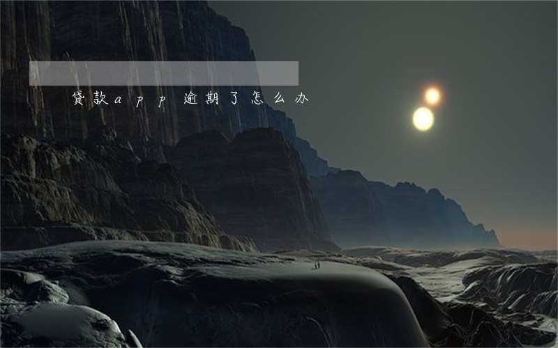 贷款app逾期了怎么办 贷款app逾期了怎么办
