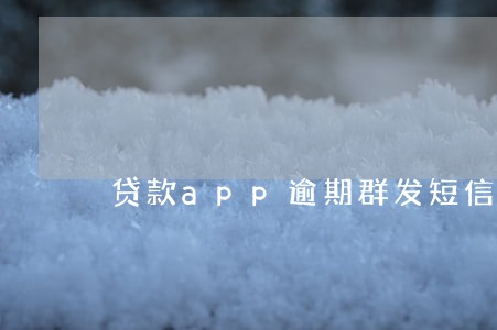 贷款app逾期群发短信吗 贷款app逾期群发短信吗